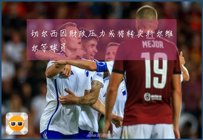 切尔西因财政压力或将转卖科尔维尔等球员